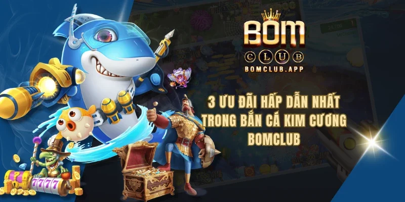 3 ưu đãi hấp dẫn nhất trong bắn cá kim cương BOMCLUB