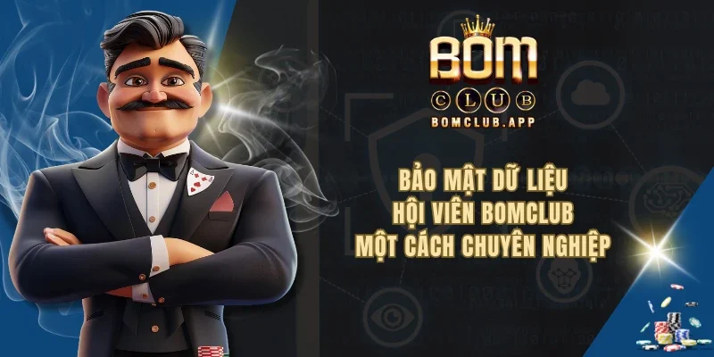Bảo mật dữ liệu hội viên BOMCLUB một cách chuyên nghiệp