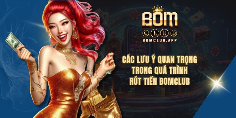 Các lưu ý quan trọng trong quá trình rút tiền BOMCLUB