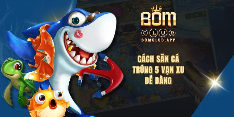 Cách săn cá trúng 5 vạn xu dễ dàng