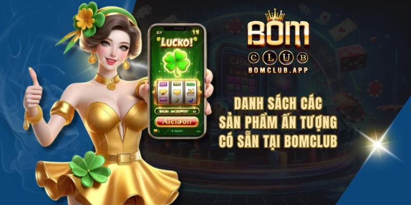 Danh sách các sản phẩm ấn tượng có sẵn tại BOMCLUB