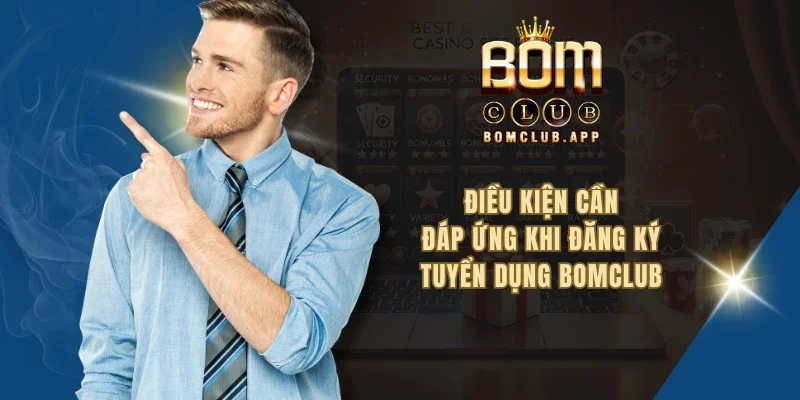 Điều kiện cần đáp ứng khi đăng ký tuyển dụng BOMCLUB