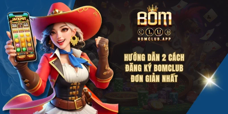 Hướng dẫn 2 cách đăng ký Bomclub đơn giản nhất