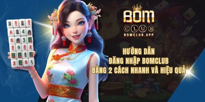 Hướng dẫn đăng nhập BOMCLUB bằng 2 cách nhanh và hiệu quả