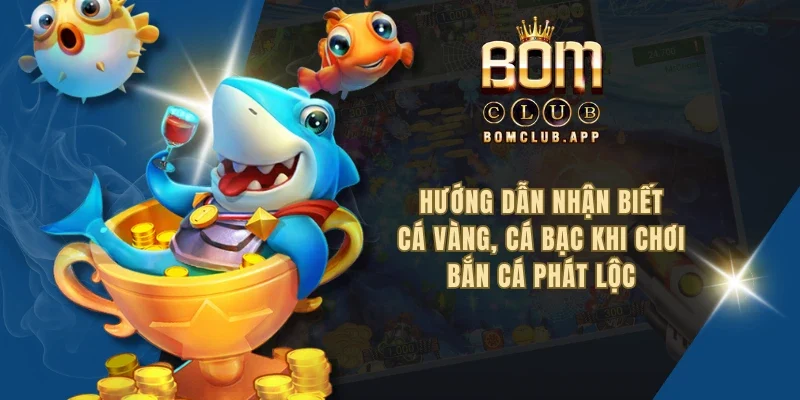 Hướng dẫn nhận biết cá vàng, cá bạc khi chơi bắn cá phát lộc