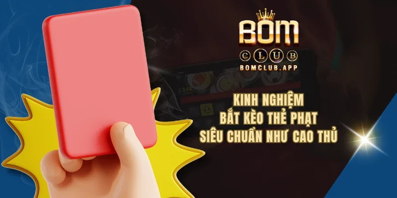 Kinh nghiệm bắt kèo thẻ phạt siêu chuẩn như cao thủ