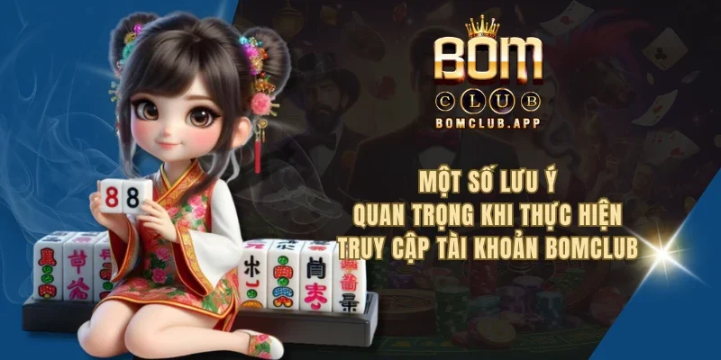 Một số lưu ý quan trọng khi thực hiện truy cập tài khoản BOMCLUB