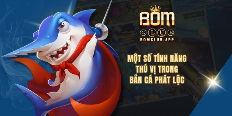 Một số tính năng thú vị trong bắn cá phát lộc