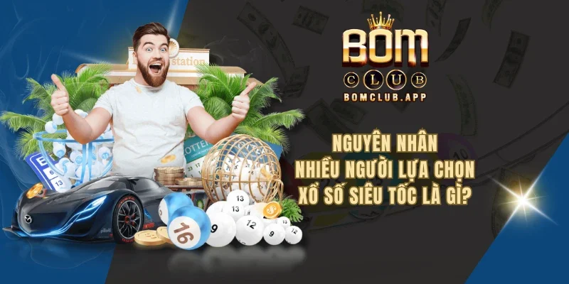 Nguyên nhân nhiều người lựa chọn xổ số siêu tốc là gì?