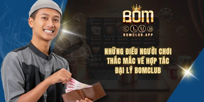 Những điều người chơi thắc mắc về hợp tác đại lý BOMCLUB
