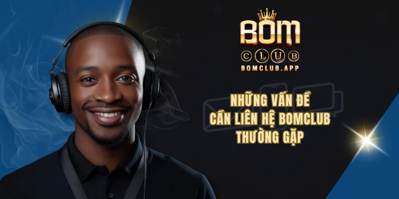 Những vấn đề cần liên hệ BOMCLUB thường gặp