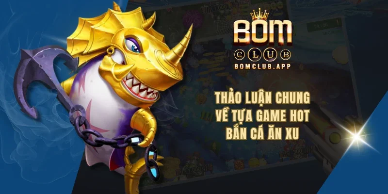 Thảo luận chung về tựa game hot bắn cá ăn xu