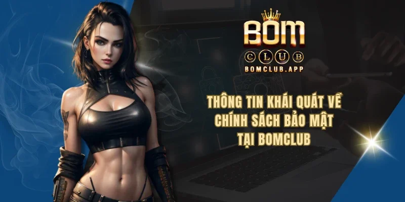 Thông tin khái quát về chính sách bảo mật tại BOMCLUB