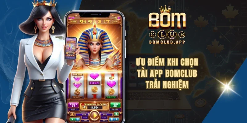 Ưu điểm khi chọn tải app BOMCLUB trải nghiệm